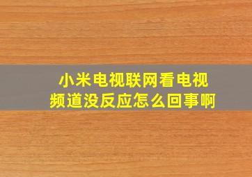 小米电视联网看电视频道没反应怎么回事啊