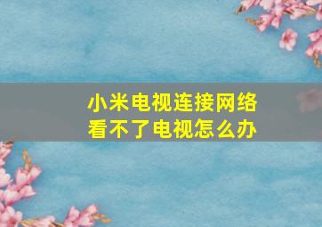 小米电视连接网络看不了电视怎么办