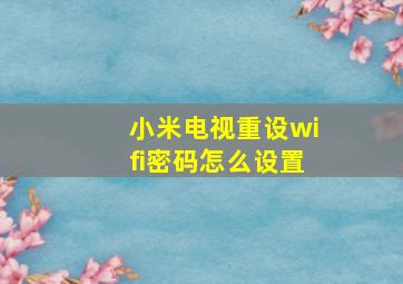 小米电视重设wifi密码怎么设置