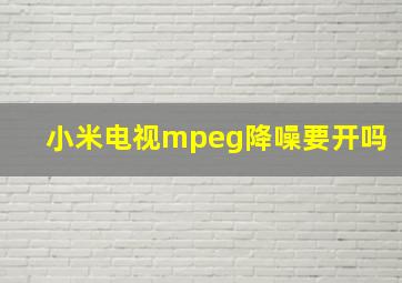 小米电视mpeg降噪要开吗