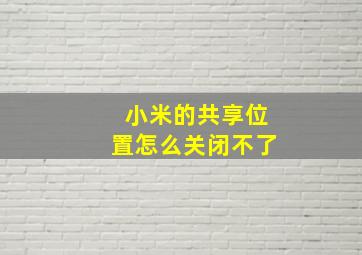 小米的共享位置怎么关闭不了