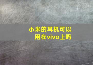 小米的耳机可以用在vivo上吗