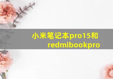 小米笔记本pro15和redmibookpro