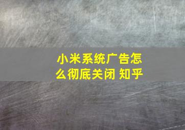 小米系统广告怎么彻底关闭 知乎