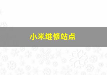 小米维修站点