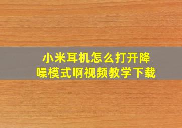 小米耳机怎么打开降噪模式啊视频教学下载