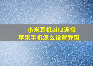 小米耳机air2连接苹果手机怎么设置弹窗