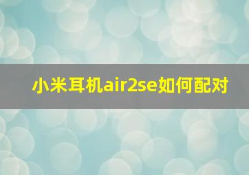 小米耳机air2se如何配对