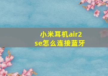 小米耳机air2se怎么连接蓝牙