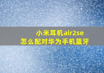 小米耳机air2se怎么配对华为手机蓝牙