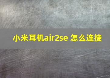 小米耳机air2se 怎么连接