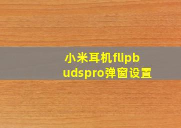 小米耳机flipbudspro弹窗设置