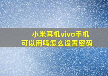 小米耳机vivo手机可以用吗怎么设置密码