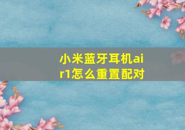 小米蓝牙耳机air1怎么重置配对