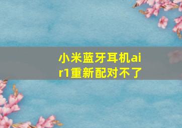 小米蓝牙耳机air1重新配对不了