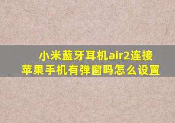 小米蓝牙耳机air2连接苹果手机有弹窗吗怎么设置