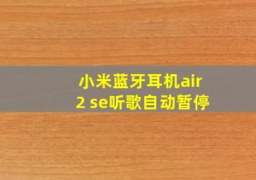 小米蓝牙耳机air2 se听歌自动暂停