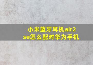 小米蓝牙耳机air2 se怎么配对华为手机