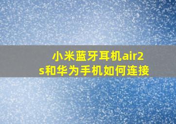 小米蓝牙耳机air2s和华为手机如何连接