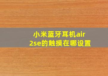 小米蓝牙耳机air2se的触摸在哪设置