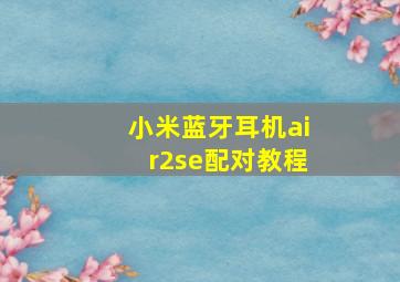 小米蓝牙耳机air2se配对教程