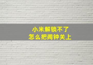 小米解锁不了怎么把闹钟关上