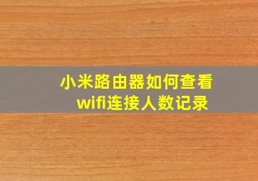 小米路由器如何查看wifi连接人数记录