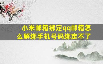 小米邮箱绑定qq邮箱怎么解绑手机号码绑定不了