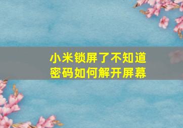 小米锁屏了不知道密码如何解开屏幕