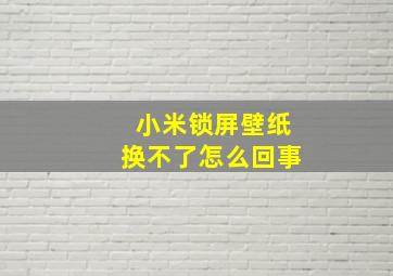 小米锁屏壁纸换不了怎么回事