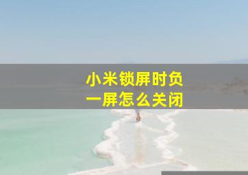 小米锁屏时负一屏怎么关闭