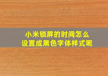 小米锁屏的时间怎么设置成黑色字体样式呢