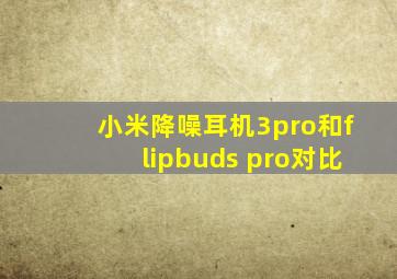 小米降噪耳机3pro和flipbuds pro对比