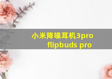 小米降噪耳机3pro flipbuds pro