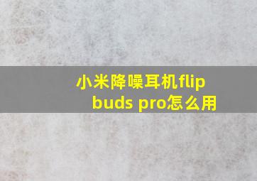 小米降噪耳机flipbuds pro怎么用