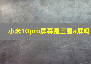 小米10pro屏幕是三星a屏吗