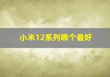 小米12系列哪个最好