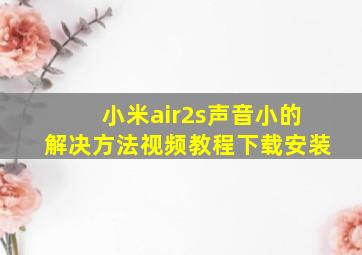 小米air2s声音小的解决方法视频教程下载安装