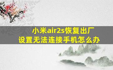 小米air2s恢复出厂设置无法连接手机怎么办