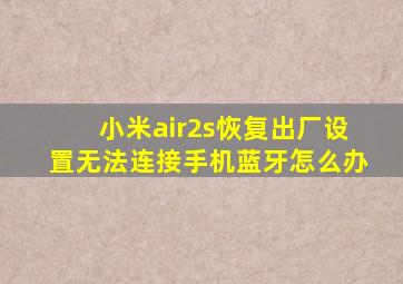 小米air2s恢复出厂设置无法连接手机蓝牙怎么办