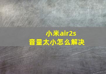 小米air2s音量太小怎么解决