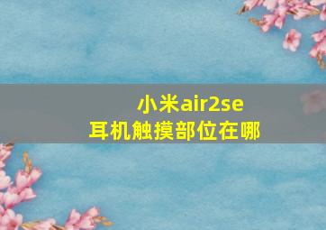 小米air2se耳机触摸部位在哪