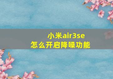 小米air3se怎么开启降噪功能