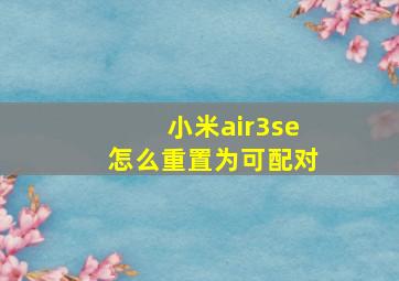 小米air3se怎么重置为可配对