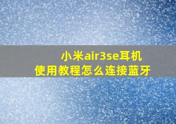 小米air3se耳机使用教程怎么连接蓝牙