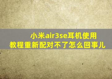 小米air3se耳机使用教程重新配对不了怎么回事儿