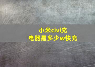 小米civi充电器是多少w快充