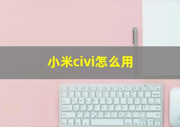 小米civi怎么用