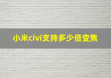 小米civi支持多少倍变焦