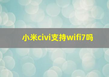 小米civi支持wifi7吗